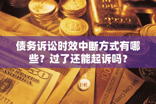 北京债务诉讼时效中断方式有哪些?过了还能起诉吗? 北京债务诉讼时效中断方式有哪些?过了还能起诉吗?