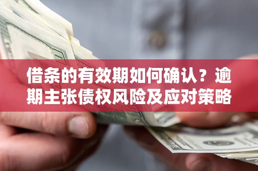 北京借条的有效期如何确认?逾期主张债权风险及应对策略? 北京借条的有效期如何确认?逾期主张债权风险及应对策略?