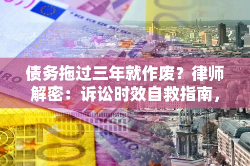 北京债务拖过三年就作废?律师解密:诉讼时效自救指南,过期也能追回欠款 北京债务拖过三年就作废?律师解密:诉讼时效自救指南,过期也能追回欠款