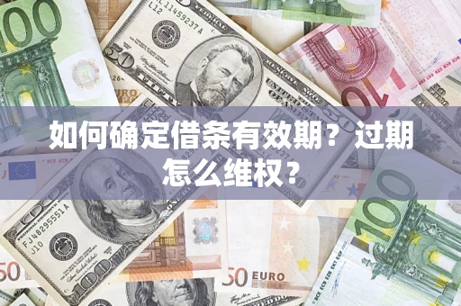 北京如何确定借条有效期?过期怎么维权? 北京如何确定借条有效期?过期怎么维权?