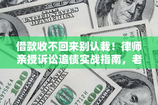 北京借款收不回来别认栽!律师亲授诉讼追债实战指南,老赖秒怂 北京借款收不回来别认栽!律师亲授诉讼追债实战指南,老赖秒怂