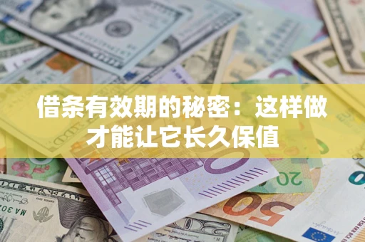 北京借条有效期的秘密:这样做才能让它长久保值 北京借条有效期的秘密:这样做才能让它长久保值