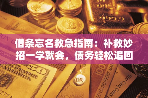 北京借条忘名救急指南:补救妙招一学就会,债务轻松追回! 北京借条忘名救急指南:补救妙招一学就会,债务轻松追回!