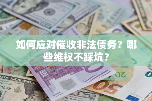 北京如何应对催收非法债务?哪些维权不踩坑? 北京如何应对催收非法债务?哪些维权不踩坑?