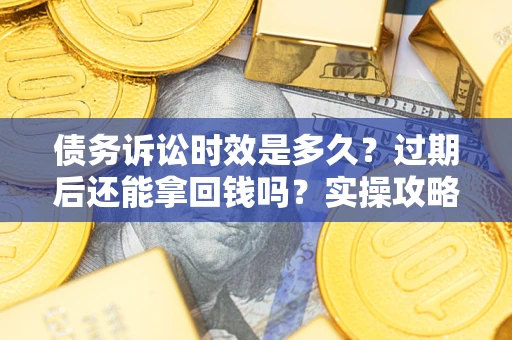 北京债务诉讼时效是多久?过期后还能拿回钱吗?实操攻略来了! 北京债务诉讼时效是多久?过期后还能拿回钱吗?实操攻略来了!