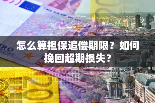 北京怎么算担保追偿期限?如何挽回超期损失? 北京怎么算担保追偿期限?如何挽回超期损失?