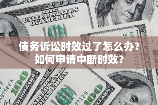 北京债务诉讼时效过了怎么办?如何申请中断时效? 北京债务诉讼时效过了怎么办?如何申请中断时效?