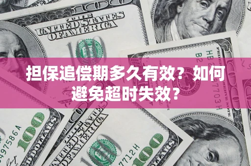 北京担保追偿期多久有效?如何避免超时失效? 北京担保追偿期多久有效?如何避免超时失效?