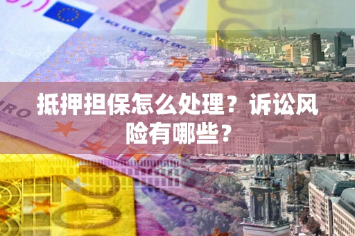 北京抵押担保怎么处理?诉讼风险有哪些? 北京抵押担保怎么处理?诉讼风险有哪些?