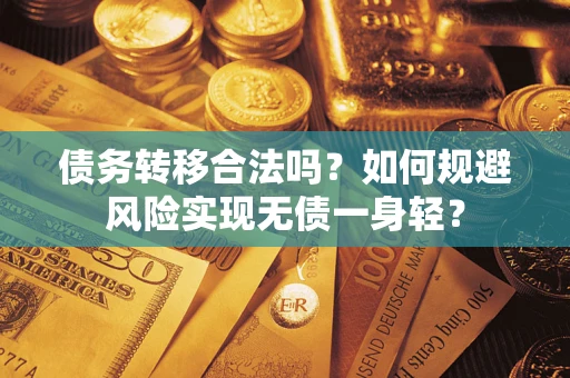 北京债务转移合法吗?如何规避风险实现无债一身轻? 北京债务转移合法吗?如何规避风险实现无债一身轻?