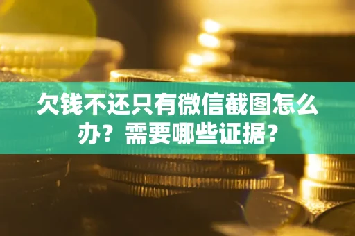 北京欠钱不还只有微信截图怎么办?需要哪些证据? 北京欠钱不还只有微信截图怎么办?需要哪些证据?