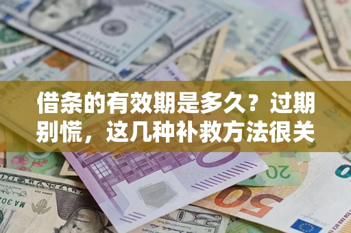北京借条的有效期是多久?过期别慌,这几种补救方法很关键 北京借条的有效期是多久?过期别慌,这几种补救方法很关键