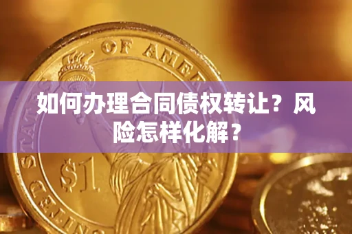 北京如何办理合同债权转让?风险怎样化解? 北京如何办理合同债权转让?风险怎样化解?