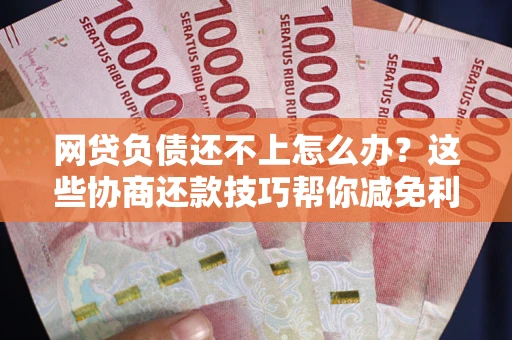 北京网贷负债还不上怎么办?这些协商还款技巧帮你减免利息! 北京网贷负债还不上怎么办?这些协商还款技巧帮你减免利息!