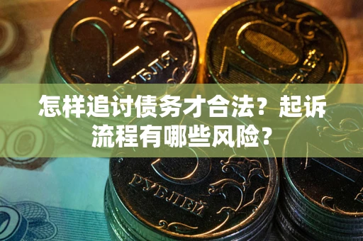 北京怎样追讨债务才合法?起诉流程有哪些风险? 北京怎样追讨债务才合法?起诉流程有哪些风险?