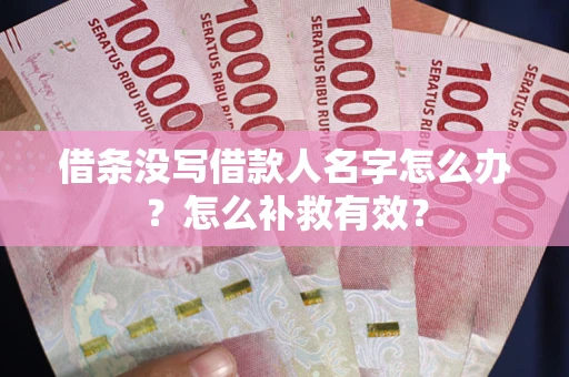 北京借条没写借款人名字怎么办?怎么补救有效? 北京借条没写借款人名字怎么办?怎么补救有效?