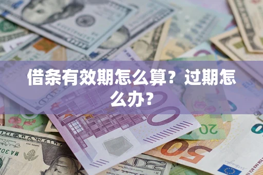 北京借条有效期怎么算?过期怎么办? 北京借条有效期怎么算?过期怎么办?