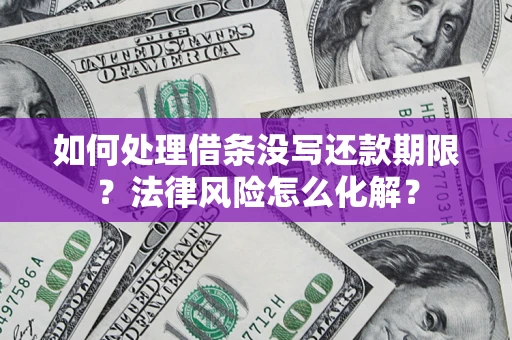 北京如何处理借条没写还款期限?法律风险怎么化解? 北京如何处理借条没写还款期限?法律风险怎么化解?