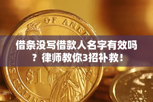 北京借条没写借款人名字有效吗?律师教你3招补救! 北京借条没写借款人名字有效吗?律师教你3招补救!