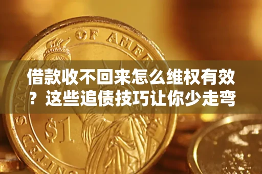 北京借款收不回来怎么维权有效?这些追债技巧让你少走弯路 北京借款收不回来怎么维权有效?这些追债技巧让你少走弯路