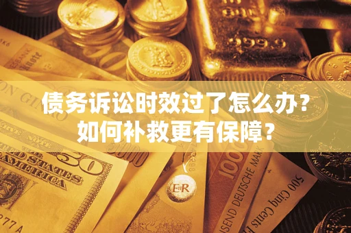 北京债务诉讼时效过了怎么办?如何补救更有保障? 北京债务诉讼时效过了怎么办?如何补救更有保障?