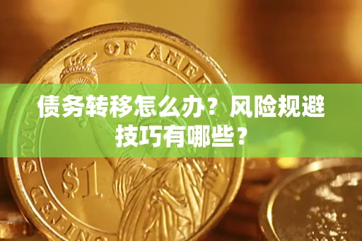 北京债务转移怎么办?风险规避技巧有哪些? 北京债务转移怎么办?风险规避技巧有哪些?