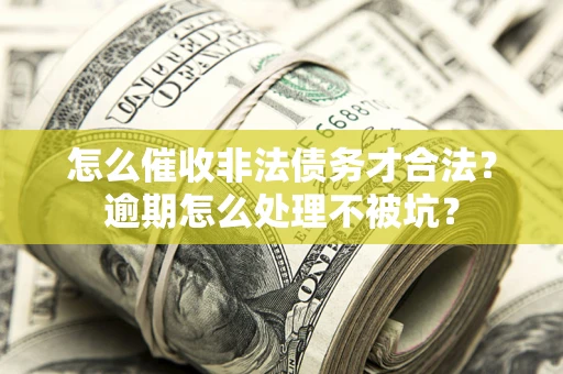 北京怎么催收非法债务才合法?逾期怎么处理不被坑? 北京怎么催收非法债务才合法?逾期怎么处理不被坑?