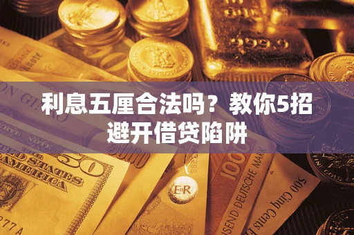 北京利息五厘合法吗?教你5招避开借贷陷阱 北京利息五厘合法吗?教你5招避开借贷陷阱