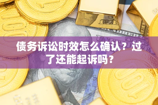 北京债务诉讼时效怎么确认？过了还能起诉吗？