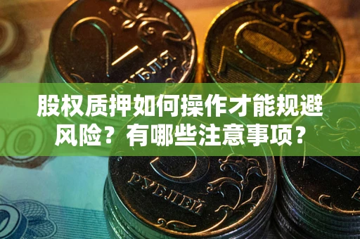 北京股权质押如何操作才能规避风险?有哪些注意事项? 北京股权质押如何操作才能规避风险?有哪些注意事项?