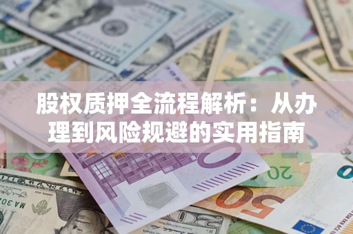 北京股权质押全流程解析:从办理到风险规避的实用指南 北京股权质押全流程解析:从办理到风险规避的实用指南