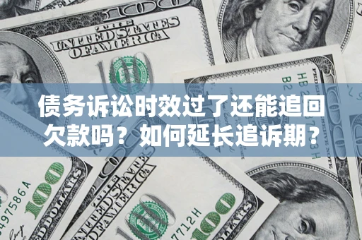 北京债务诉讼时效过了还能追回欠款吗?如何延长追诉期? 北京债务诉讼时效过了还能追回欠款吗?如何延长追诉期?